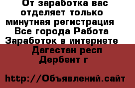 От заработка вас отделяет только 5 минутная регистрация  - Все города Работа » Заработок в интернете   . Дагестан респ.,Дербент г.